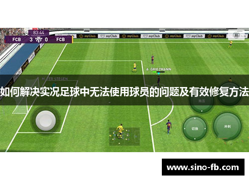如何解决实况足球中无法使用球员的问题及有效修复方法 如何解决实况足球中无法使用球员的问题及有效修复方法