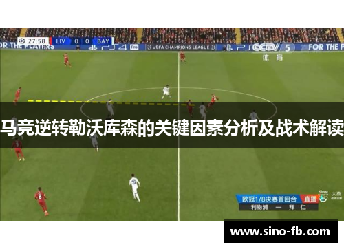 马竞逆转勒沃库森的关键因素分析及战术解读 马竞逆转勒沃库森的关键因素分析及战术解读