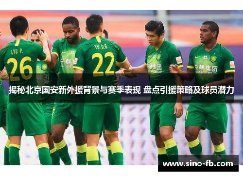 揭秘北京国安新外援背景与赛季表现 盘点引援策略及球员潜力 揭秘北京国安新外援背景与赛季表现 盘点引援策略及球员潜力