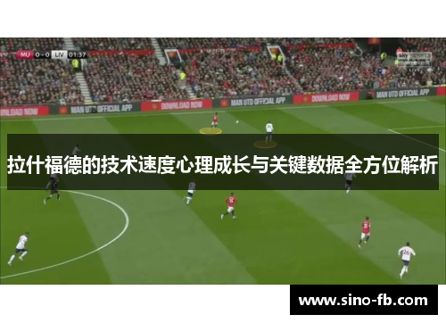 拉什福德的技术速度心理成长与关键数据全方位解析 拉什福德的技术速度心理成长与关键数据全方位解析