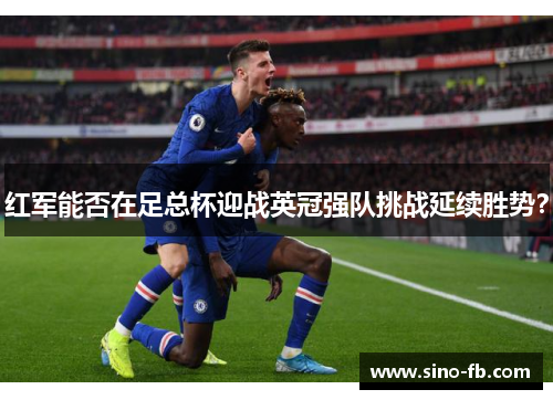 红军能否在足总杯迎战英冠强队挑战延续胜势？