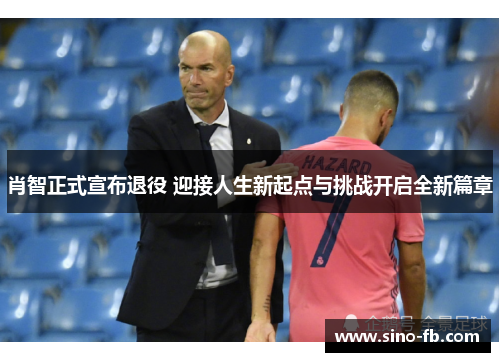 肖智正式宣布退役 迎接人生新起点与挑战开启全新篇章 肖智正式宣布退役 迎接人生新起点与挑战开启全新篇章
