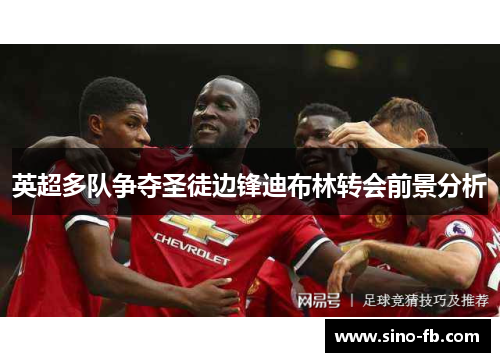 英超多队争夺圣徒边锋迪布林转会前景分析 英超多队争夺圣徒边锋迪布林转会前景分析