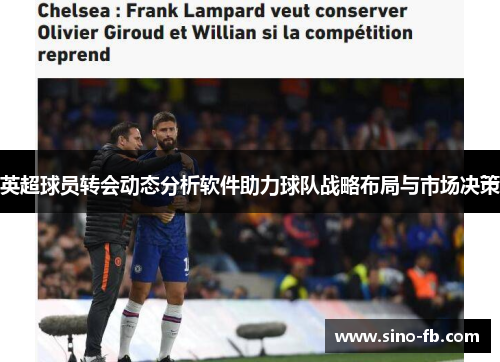 英超球员转会动态分析软件助力球队战略布局与市场决策 英超球员转会动态分析软件助力球队战略布局与市场决策