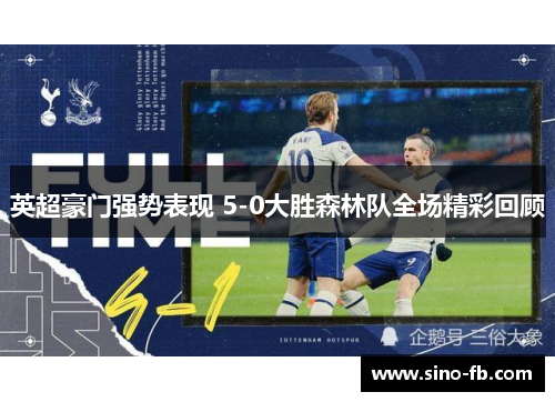 英超豪门强势表现 5-0大胜森林队全场精彩回顾 英超豪门强势表现 5-0大胜森林队全场精彩回顾
