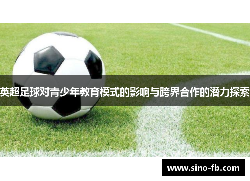 英超足球对青少年教育模式的影响与跨界合作的潜力探索 英超足球对青少年教育模式的影响与跨界合作的潜力探索
