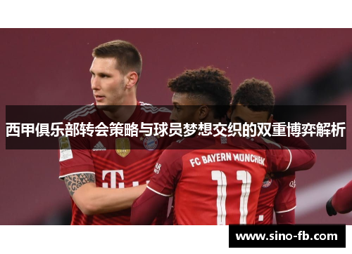 西甲俱乐部转会策略与球员梦想交织的双重博弈解析 西甲俱乐部转会策略与球员梦想交织的双重博弈解析
