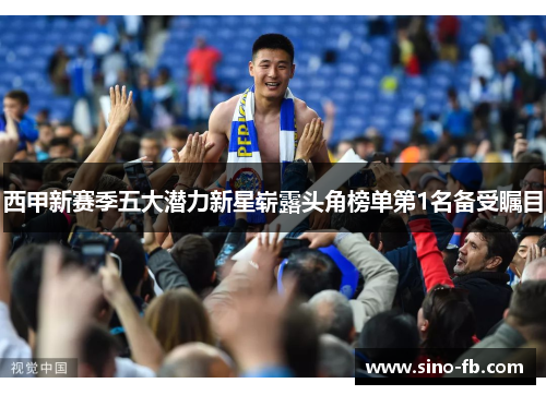 西甲新赛季五大潜力新星崭露头角榜单第1名备受瞩目 西甲新赛季五大潜力新星崭露头角榜单第1名备受瞩目