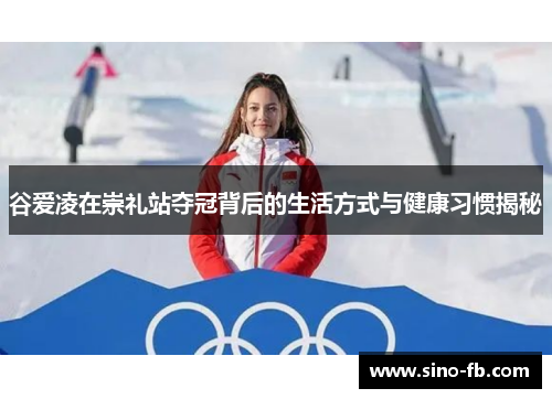 谷爱凌在崇礼站夺冠背后的生活方式与健康习惯揭秘 谷爱凌在崇礼站夺冠背后的生活方式与健康习惯揭秘