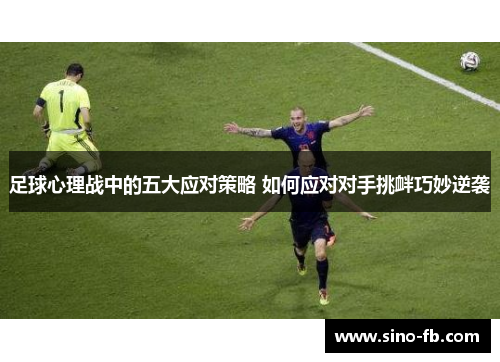 足球心理战中的五大应对策略 如何应对对手挑衅巧妙逆袭 足球心理战中的五大应对策略 如何应对对手挑衅巧妙逆袭