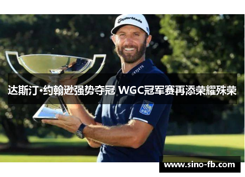 达斯汀·约翰逊强势夺冠 WGC冠军赛再添荣耀殊荣 达斯汀·约翰逊强势夺冠 WGC冠军赛再添荣耀殊荣