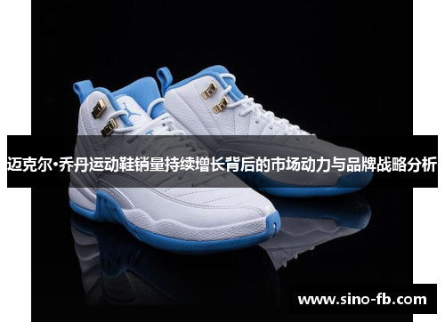 迈克尔·乔丹运动鞋销量持续增长背后的市场动力与品牌战略分析