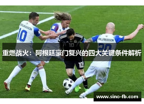 重燃战火：阿根廷豪门复兴的四大关键条件解析