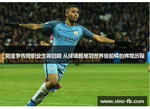 阿圭罗传奇职业生涯回顾 从球场新星到世界级前锋的辉煌历程