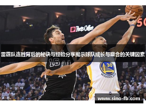 雷霆队连胜背后的秘诀与经验分享揭示球队成长与磨合的关键因素 雷霆队连胜背后的秘诀与经验分享揭示球队成长与磨合的关键因素