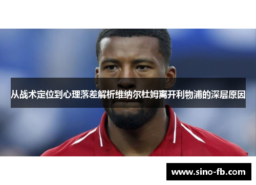 从战术定位到心理落差解析维纳尔杜姆离开利物浦的深层原因 从战术定位到心理落差解析维纳尔杜姆离开利物浦的深层原因