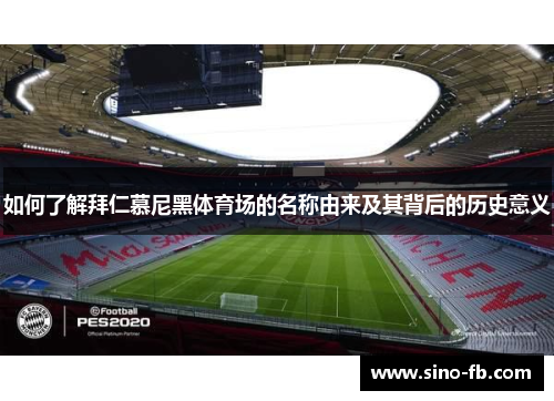 如何了解拜仁慕尼黑体育场的名称由来及其背后的历史意义