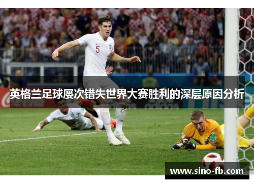 英格兰足球屡次错失世界大赛胜利的深层原因分析 英格兰足球屡次错失世界大赛胜利的深层原因分析