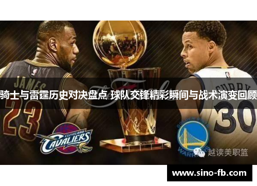 骑士与雷霆历史对决盘点 球队交锋精彩瞬间与战术演变回顾 骑士与雷霆历史对决盘点 球队交锋精彩瞬间与战术演变回顾