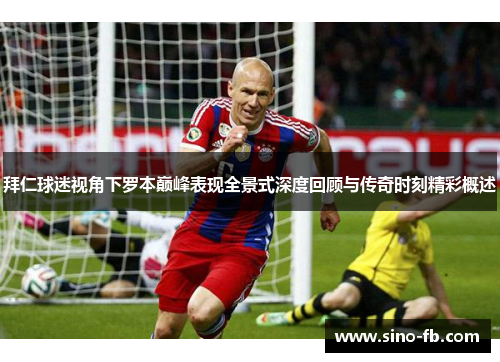 拜仁球迷视角下罗本巅峰表现全景式深度回顾与传奇时刻精彩概述 拜仁球迷视角下罗本巅峰表现全景式深度回顾与传奇时刻精彩概述