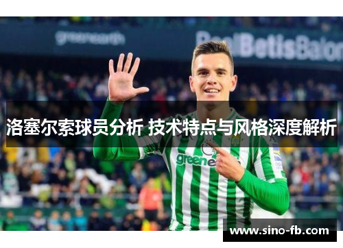 洛塞尔索球员分析 技术特点与风格深度解析 洛塞尔索球员分析 技术特点与风格深度解析