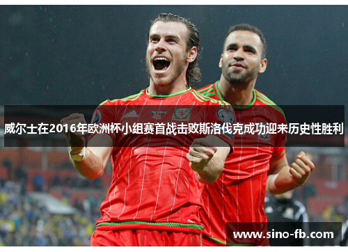 威尔士在2016年欧洲杯小组赛首战击败斯洛伐克成功迎来历史性胜利