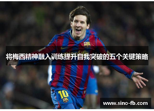 将梅西精神融入训练提升自我突破的五个关键策略