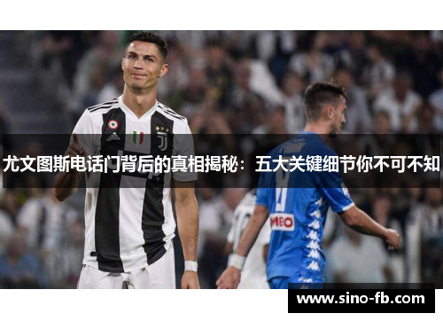 尤文图斯电话门背后的真相揭秘:五大关键细节你不可不知 尤文图斯电话门背后的真相揭秘:五大关键细节你不可不知