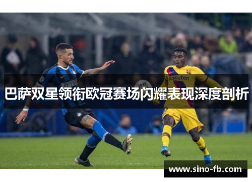 巴萨双星领衔欧冠赛场闪耀表现深度剖析 巴萨双星领衔欧冠赛场闪耀表现深度剖析