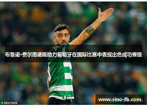 布鲁诺·费尔南德斯助力葡萄牙在国际比赛中表现出色成功晋级 布鲁诺·费尔南德斯助力葡萄牙在国际比赛中表现出色成功晋级