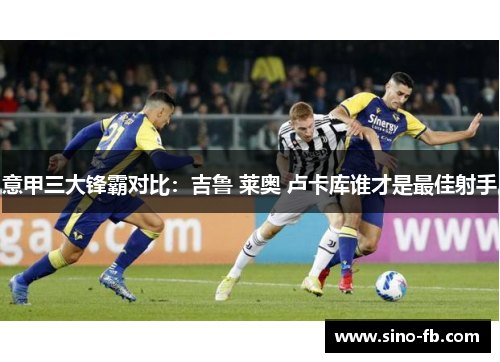意甲三大锋霸对比：吉鲁 莱奥 卢卡库谁才是最佳射手