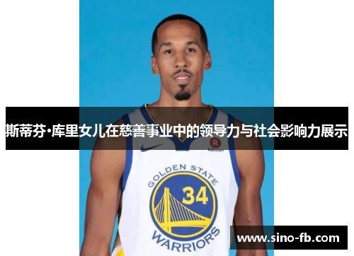 斯蒂芬·库里女儿在慈善事业中的领导力与社会影响力展示