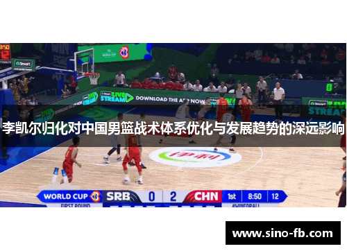 李凯尔归化对中国男篮战术体系优化与发展趋势的深远影响