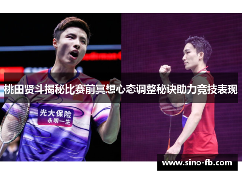 桃田贤斗揭秘比赛前冥想心态调整秘诀助力竞技表现