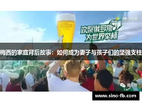 梅西的家庭背后故事:如何成为妻子与孩子们的坚强支柱 梅西的家庭背后故事:如何成为妻子与孩子们的坚强支柱