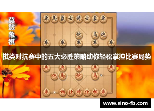 棋类对抗赛中的五大必胜策略助你轻松掌控比赛局势 棋类对抗赛中的五大必胜策略助你轻松掌控比赛局势