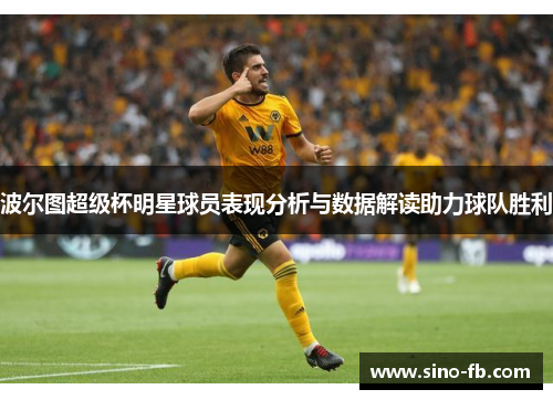 波尔图超级杯明星球员表现分析与数据解读助力球队胜利 波尔图超级杯明星球员表现分析与数据解读助力球队胜利