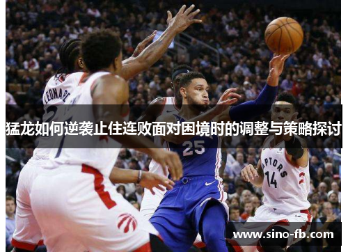 猛龙如何逆袭止住连败面对困境时的调整与策略探讨