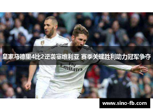 皇家马德里4比2逆袭塞维利亚 赛季关键胜利助力冠军争夺