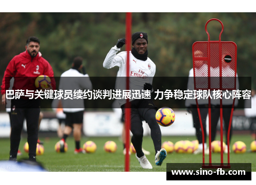 巴萨与关键球员续约谈判进展迅速 力争稳定球队核心阵容