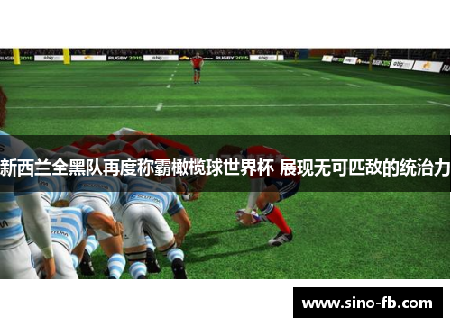 新西兰全黑队再度称霸橄榄球世界杯 展现无可匹敌的统治力