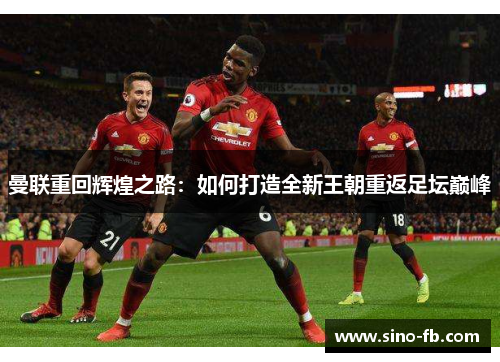 曼联重回辉煌之路：如何打造全新王朝重返足坛巅峰