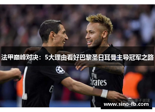 法甲巅峰对决：5大理由看好巴黎圣日耳曼主导冠军之路