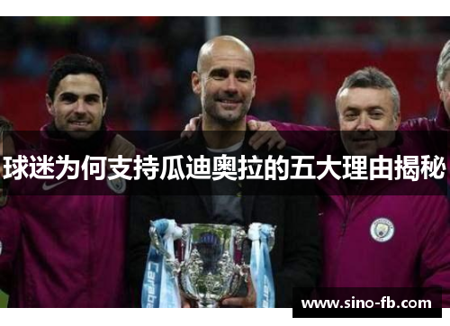 球迷为何支持瓜迪奥拉的五大理由揭秘 球迷为何支持瓜迪奥拉的五大理由揭秘