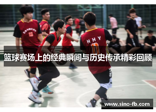 篮球赛场上的经典瞬间与历史传承精彩回顾