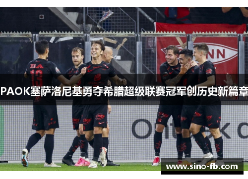 PAOK塞萨洛尼基勇夺希腊超级联赛冠军创历史新篇章