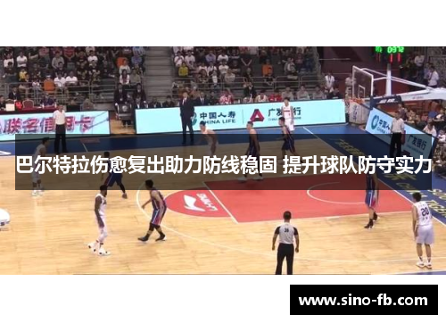 巴尔特拉伤愈复出助力防线稳固 提升球队防守实力