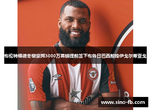 布伦特福德冬窗豪掷3000万英镑提前签下布鲁日巴西前锋伊戈尔蒂亚戈