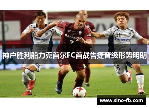 神户胜利船力克首尔FC首战告捷晋级形势明朗