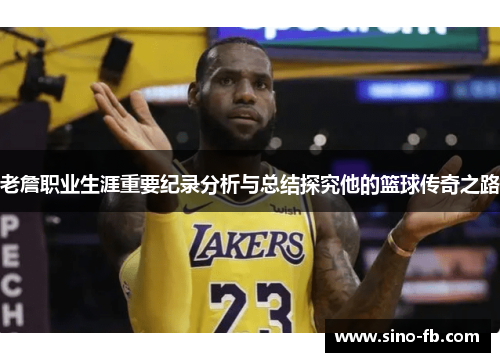 老詹职业生涯重要纪录分析与总结探究他的篮球传奇之路